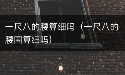 一尺八的腰算细吗（一尺八的腰围算细吗）