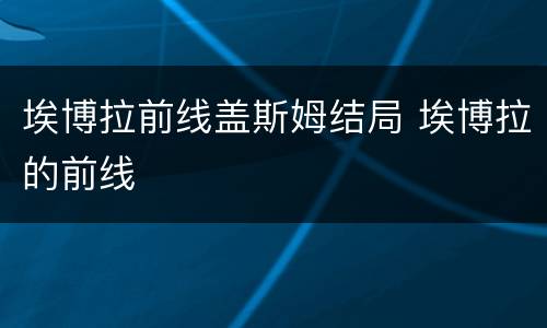 埃博拉前线盖斯姆结局 埃博拉的前线