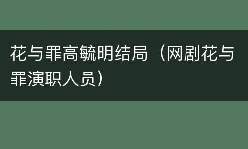 花与罪高毓明结局（网剧花与罪演职人员）