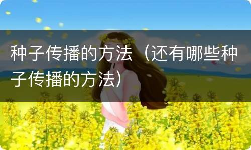 种子传播的方法（还有哪些种子传播的方法）