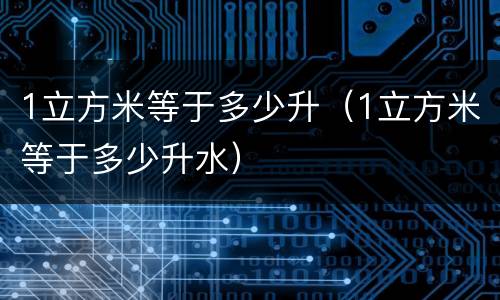 1立方米等于多少升（1立方米等于多少升水）