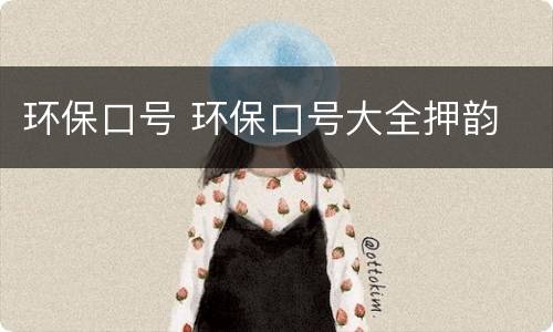 环保口号 环保口号大全押韵