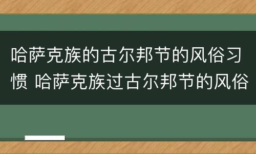 哈萨克族的古尔邦节的风俗习惯 哈萨克族过古尔邦节的风俗