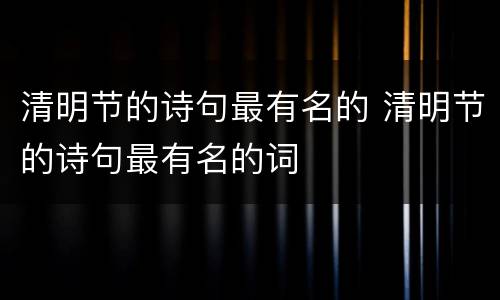 清明节的诗句最有名的 清明节的诗句最有名的词