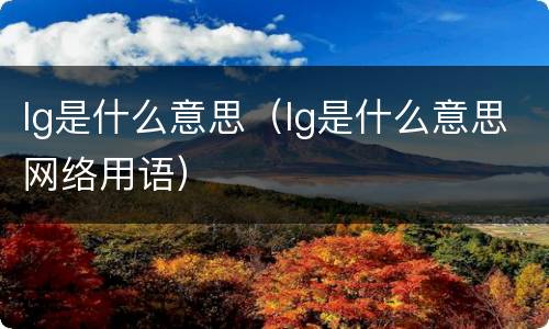 lg是什么意思（lg是什么意思网络用语）