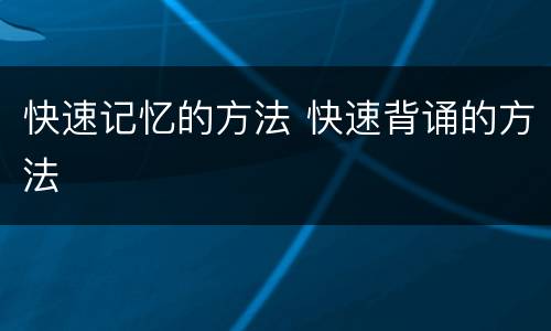 快速记忆的方法 快速背诵的方法
