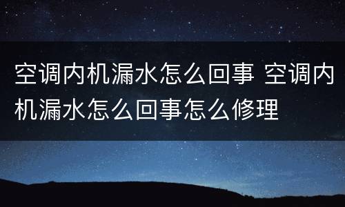空调内机漏水怎么回事 空调内机漏水怎么回事怎么修理