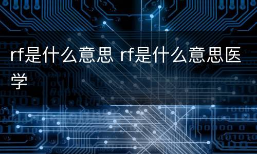 rf是什么意思 rf是什么意思医学