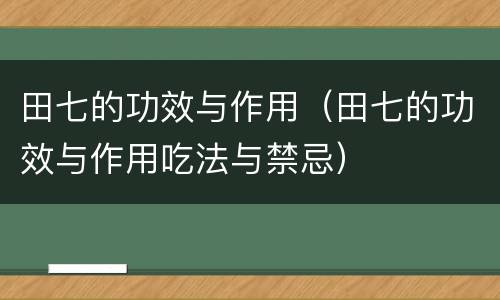 田七的功效与作用（田七的功效与作用吃法与禁忌）