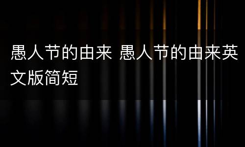 愚人节的由来 愚人节的由来英文版简短
