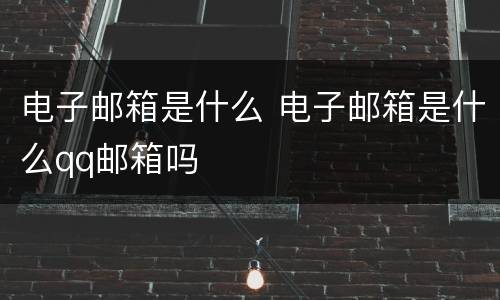 电子邮箱是什么 电子邮箱是什么qq邮箱吗