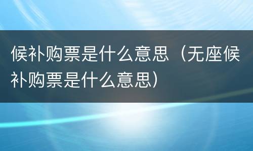 候补购票是什么意思（无座候补购票是什么意思）