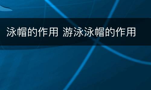 泳帽的作用 游泳泳帽的作用