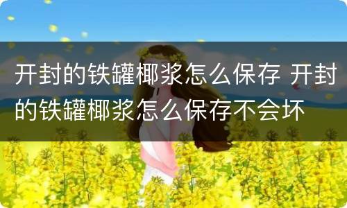 开封的铁罐椰浆怎么保存 开封的铁罐椰浆怎么保存不会坏