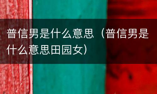 普信男是什么意思（普信男是什么意思田园女）