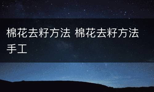 棉花去籽方法 棉花去籽方法 手工