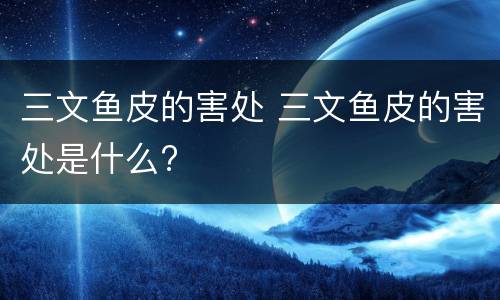 三文鱼皮的害处 三文鱼皮的害处是什么?