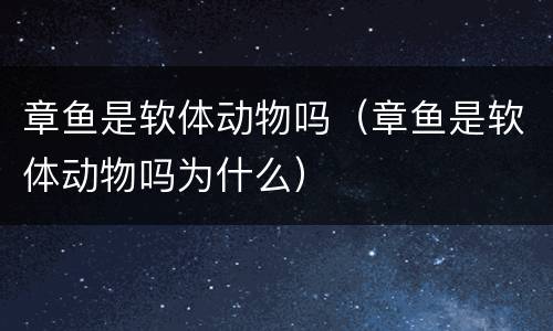 章鱼是软体动物吗（章鱼是软体动物吗为什么）