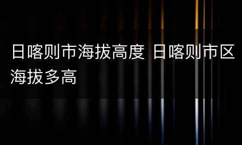 日喀则市海拔高度 日喀则市区海拔多高