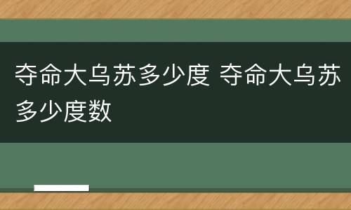 夺命大乌苏多少度 夺命大乌苏多少度数