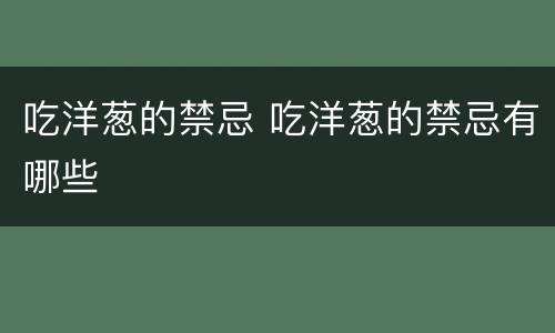 吃洋葱的禁忌 吃洋葱的禁忌有哪些