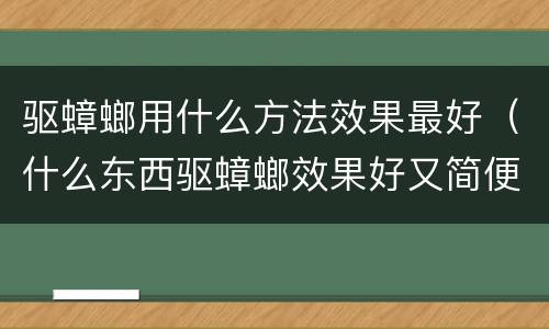 驱蟑螂用什么方法效果最好（什么东西驱蟑螂效果好又简便）