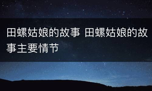 田螺姑娘的故事 田螺姑娘的故事主要情节