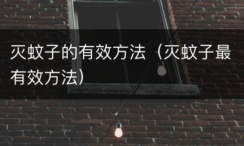 灭蚊子的有效方法（灭蚊子最有效方法）