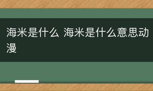 海米是什么 海米是什么意思动漫