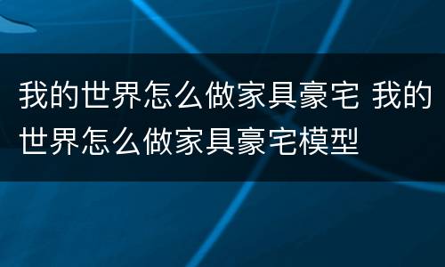 我的世界怎么做家具豪宅 我的世界怎么做家具豪宅模型