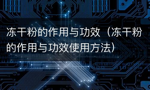 冻干粉的作用与功效（冻干粉的作用与功效使用方法）