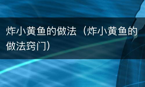 炸小黄鱼的做法（炸小黄鱼的做法窍门）