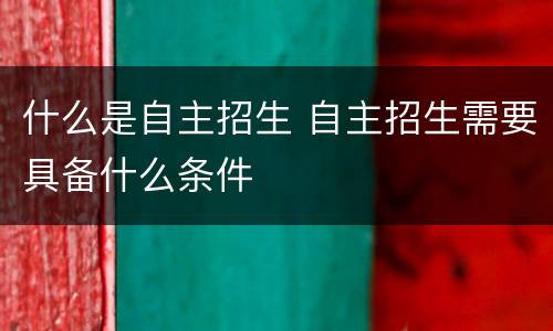 什么是自主招生 自主招生需要具备什么条件