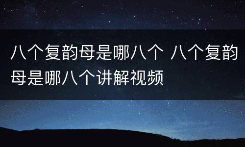 八个复韵母是哪八个 八个复韵母是哪八个讲解视频