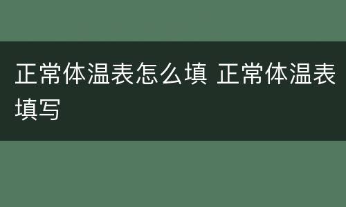 正常体温表怎么填 正常体温表填写