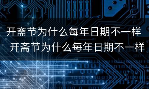 开斋节为什么每年日期不一样 开斋节为什么每年日期不一样