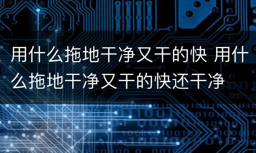 用什么拖地干净又干的快 用什么拖地干净又干的快还干净