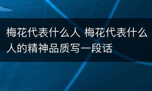 梅花代表什么人 梅花代表什么人的精神品质写一段话