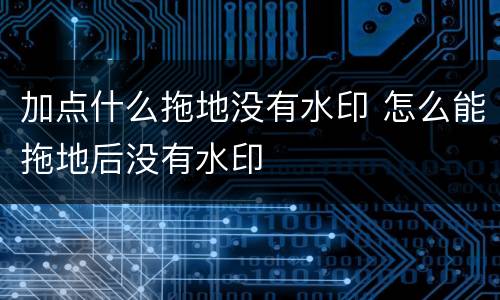 加点什么拖地没有水印 怎么能拖地后没有水印