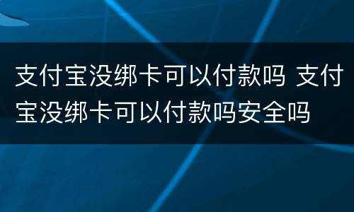支付宝没绑卡可以付款吗 支付宝没绑卡可以付款吗安全吗