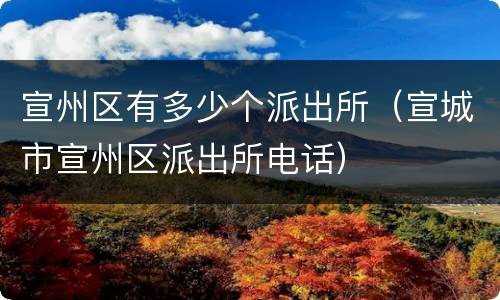 宣州区有多少个派出所（宣城市宣州区派出所电话）
