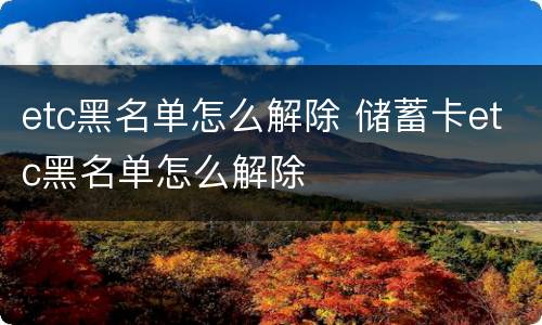 etc黑名单怎么解除 储蓄卡etc黑名单怎么解除