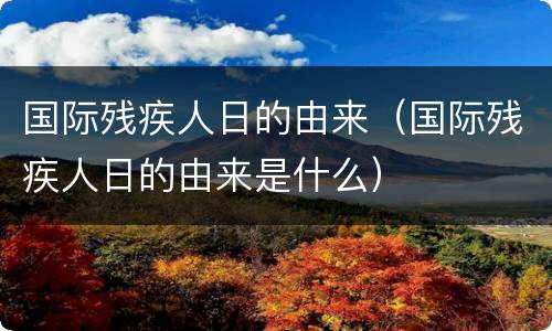国际残疾人日的由来（国际残疾人日的由来是什么）
