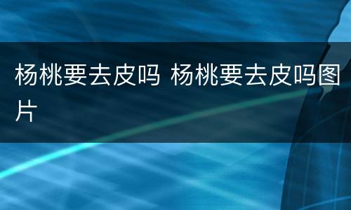 杨桃要去皮吗 杨桃要去皮吗图片