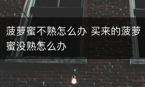菠萝蜜不熟怎么办 买来的菠萝蜜没熟怎么办