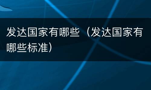 发达国家有哪些（发达国家有哪些标准）