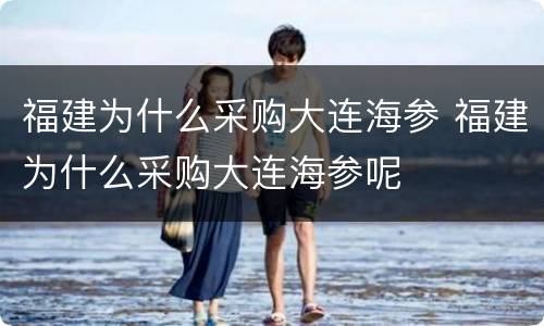 福建为什么采购大连海参 福建为什么采购大连海参呢