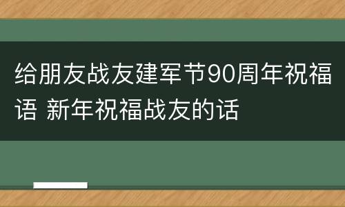 给朋友战友建军节90周年祝福语 新年祝福战友的话