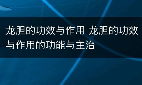 龙胆的功效与作用 龙胆的功效与作用的功能与主治