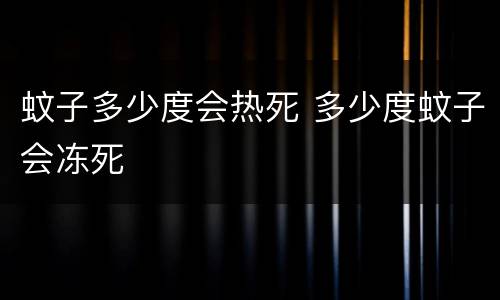 蚊子多少度会热死 多少度蚊子会冻死